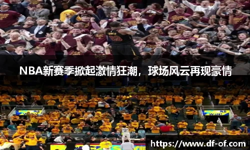NBA新赛季掀起激情狂潮，球场风云再现豪情